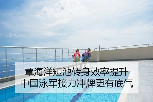 覃海洋短池转身效率提升 中国泳军接力冲牌更有底气